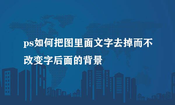 ps如何把图里面文字去掉而不改变字后面的背景