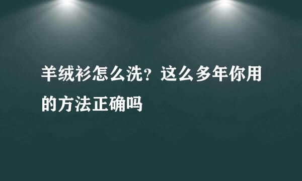 羊绒衫怎么洗？这么多年你用的方法正确吗