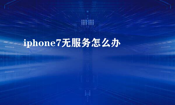iphone7无服务怎么办