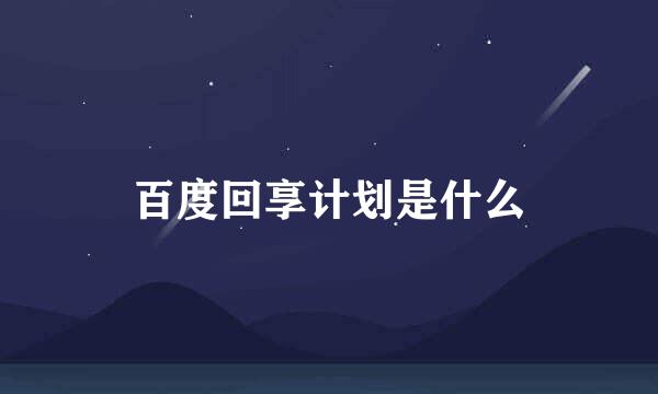 百度回享计划是什么