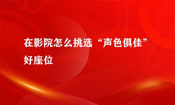 在影院怎么挑选“声色俱佳”好座位