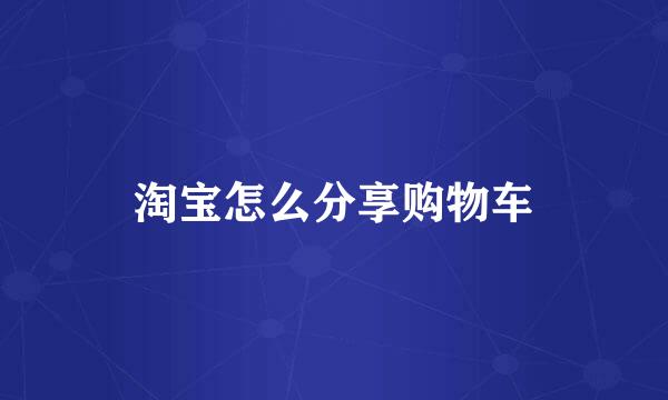 淘宝怎么分享购物车