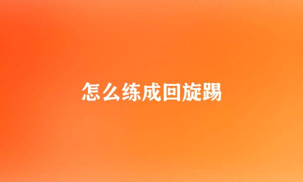 怎么练成回旋踢