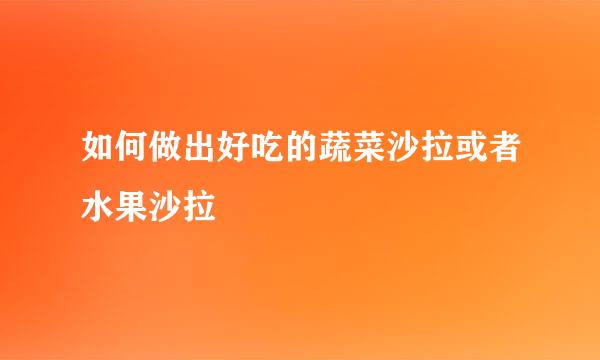 如何做出好吃的蔬菜沙拉或者水果沙拉