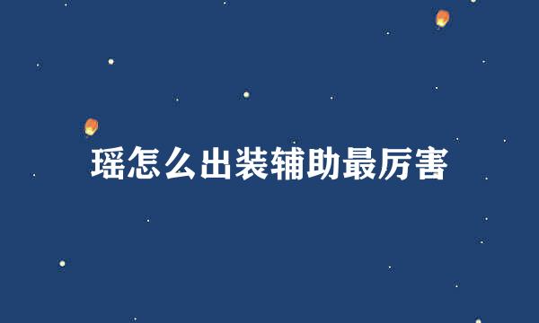 瑶怎么出装辅助最厉害