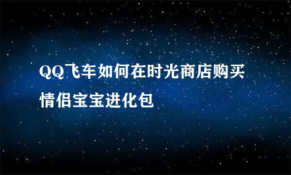 QQ飞车如何在时光商店购买情侣宝宝进化包