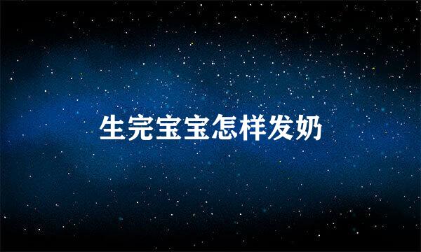 生完宝宝怎样发奶