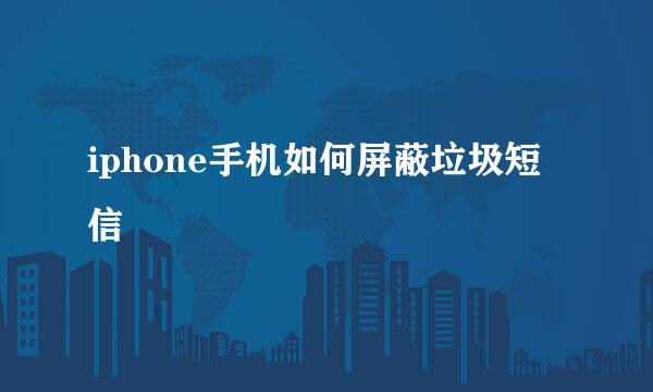 iphone手机如何屏蔽垃圾短信