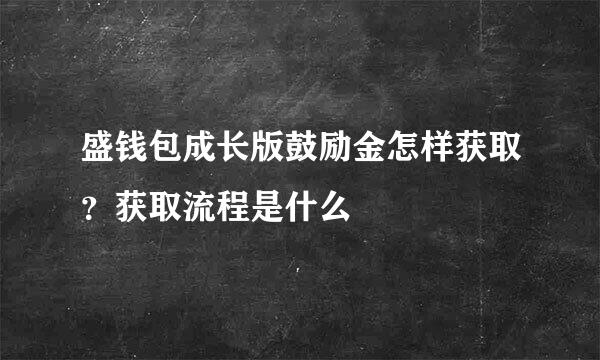 盛钱包成长版鼓励金怎样获取？获取流程是什么