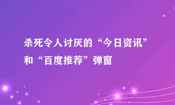 杀死令人讨厌的“今日资讯”和“百度推荐”弹窗