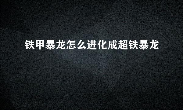 铁甲暴龙怎么进化成超铁暴龙