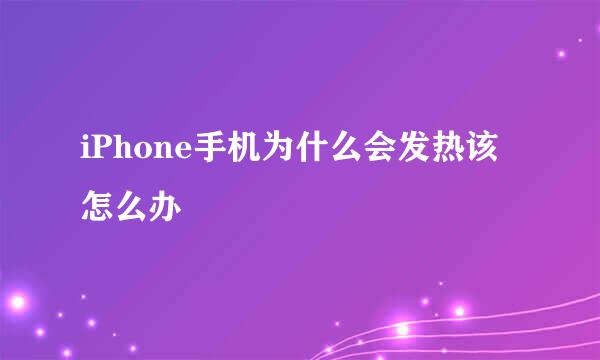 iPhone手机为什么会发热该怎么办