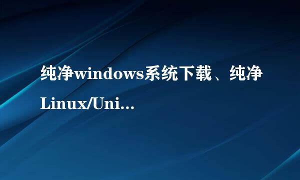 纯净windows系统下载、纯净Linux/Unix系统下载