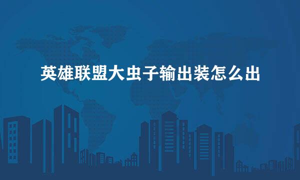 英雄联盟大虫子输出装怎么出