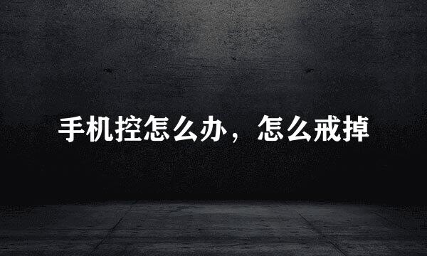 手机控怎么办，怎么戒掉