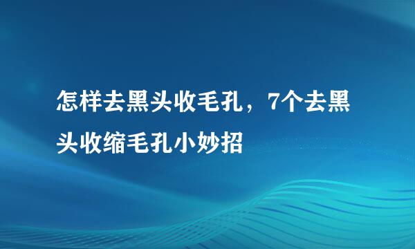 怎样去黑头收毛孔，7个去黑头收缩毛孔小妙招