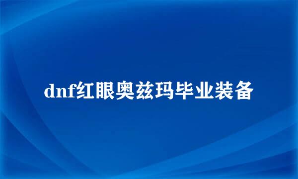 dnf红眼奥兹玛毕业装备
