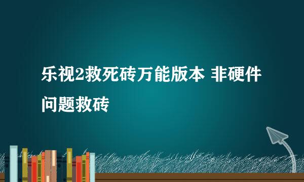 乐视2救死砖万能版本 非硬件问题救砖