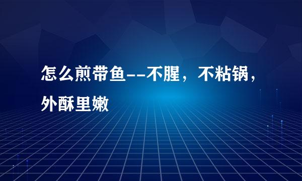 怎么煎带鱼--不腥，不粘锅，外酥里嫩