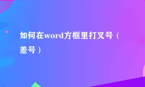 如何在word方框里打叉号（差号）