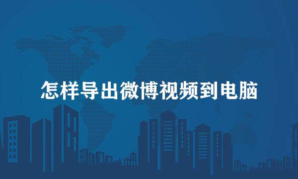 怎样导出微博视频到电脑