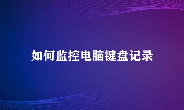 如何监控电脑键盘记录