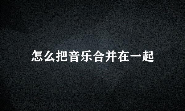 怎么把音乐合并在一起