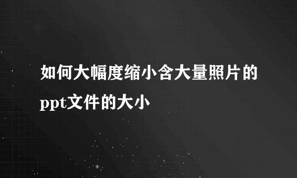 如何大幅度缩小含大量照片的ppt文件的大小
