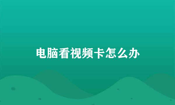 电脑看视频卡怎么办