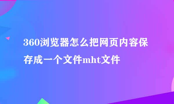 360浏览器怎么把网页内容保存成一个文件mht文件