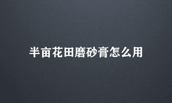 半亩花田磨砂膏怎么用