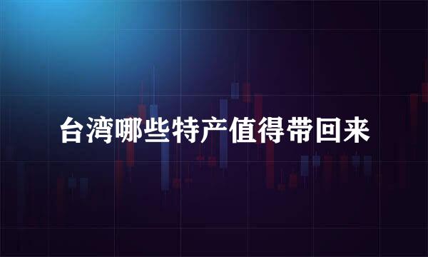 台湾哪些特产值得带回来