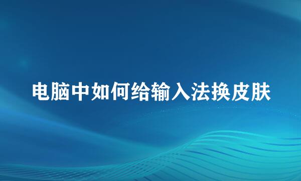 电脑中如何给输入法换皮肤