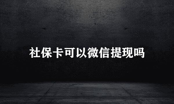 社保卡可以微信提现吗