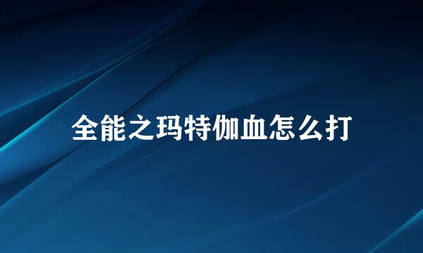全能之玛特伽血怎么打