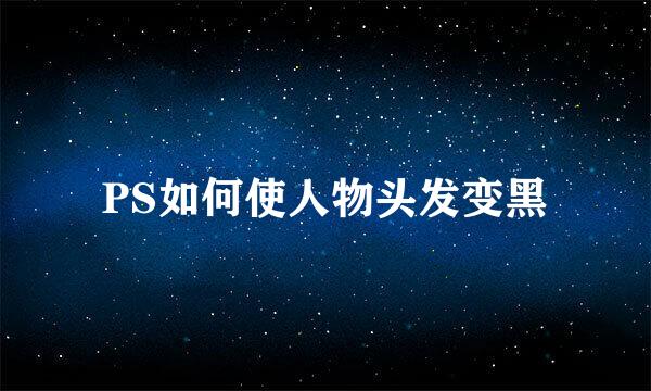 PS如何使人物头发变黑