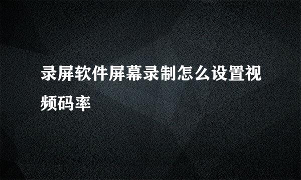 录屏软件屏幕录制怎么设置视频码率
