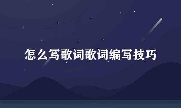 怎么写歌词歌词编写技巧