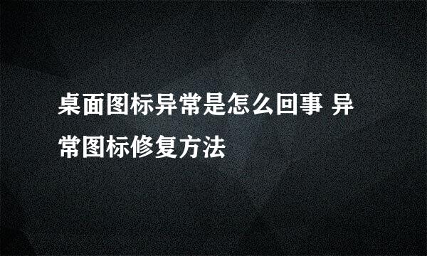 桌面图标异常是怎么回事 异常图标修复方法