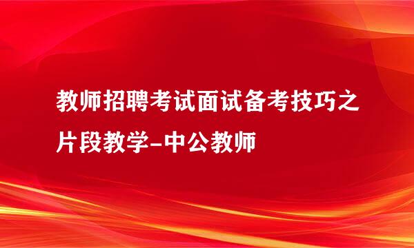 教师招聘考试面试备考技巧之片段教学-中公教师