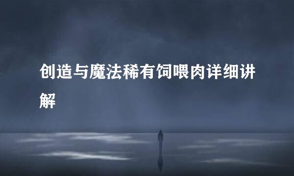 创造与魔法稀有饲喂肉详细讲解