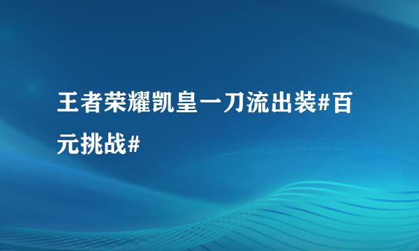王者荣耀凯皇一刀流出装#百元挑战#