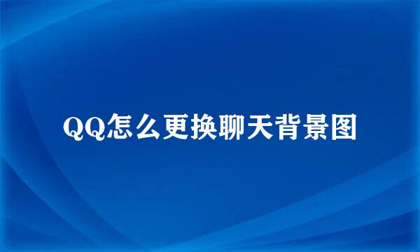 QQ怎么更换聊天背景图
