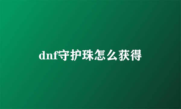 dnf守护珠怎么获得