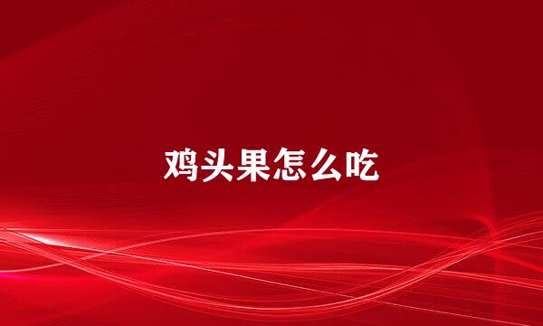 鸡头果怎么吃