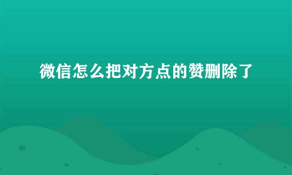 微信怎么把对方点的赞删除了