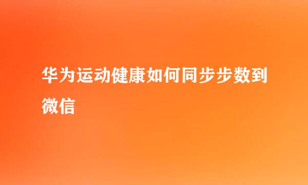 华为运动健康如何同步步数到微信