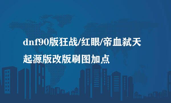 dnf90版狂战/红眼/帝血弑天起源版改版刷图加点