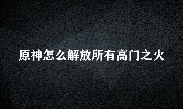 原神怎么解放所有高门之火