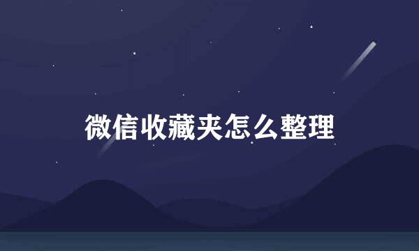 微信收藏夹怎么整理
